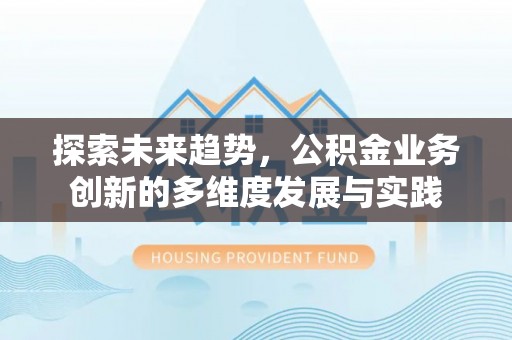 小店探索未来趋势，公积金业务创新的多维度发展与实践