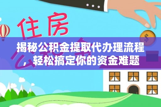 小店揭秘公积金提取代办理流程，轻松搞定你的资金难题