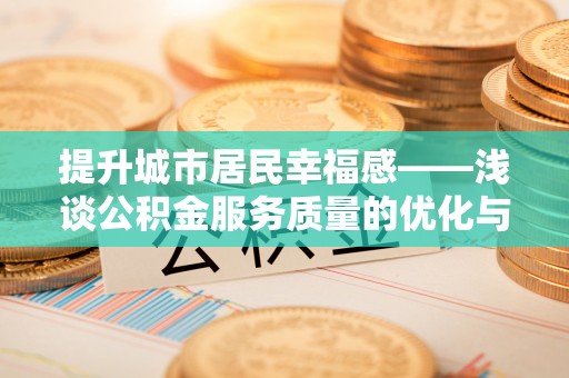 小店提升城市居民幸福感——浅谈公积金服务质量的优化与未来