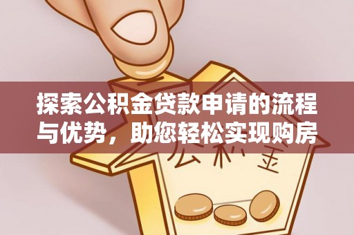 小店探索公积金贷款申请的流程与优势，助您轻松实现购房梦想