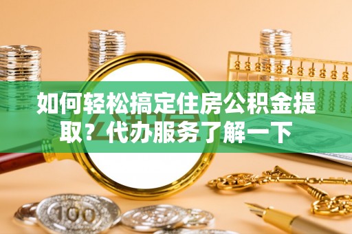 小店如何轻松搞定住房公积金提取？代办服务了解一下