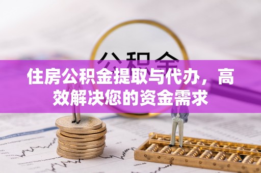 小店住房公积金提取与代办，高效解决您的资金需求