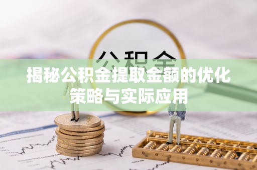 小店揭秘公积金提取金额的优化策略与实际应用