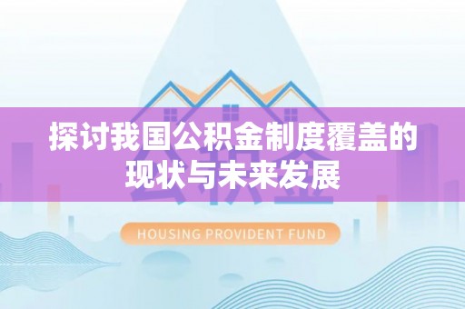 小店探讨我国公积金制度覆盖的现状与未来发展