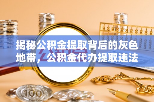 小店揭秘公积金提取背后的灰色地带，公积金代办提取违法不？