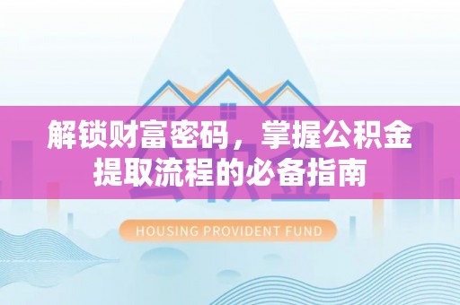 小店解锁财富密码，掌握公积金提取流程的必备指南