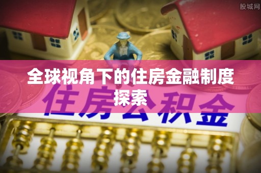 小店全球视角下的住房金融制度探索