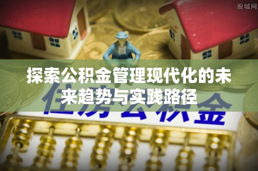 小店探索公积金管理现代化的未来趋势与实践路径