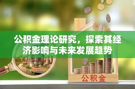 小店公积金理论研究，探索其经济影响与未来发展趋势