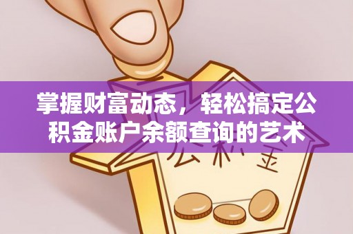 小店掌握财富动态，轻松搞定公积金账户余额查询的艺术