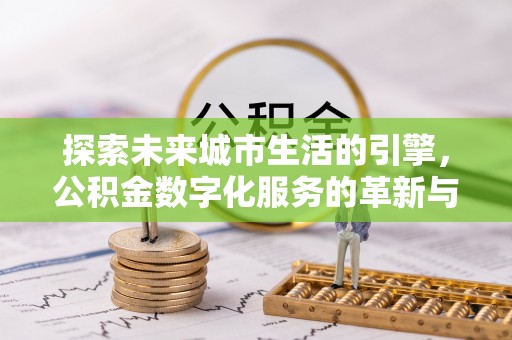 小店探索未来城市生活的引擎，公积金数字化服务的革新与实践