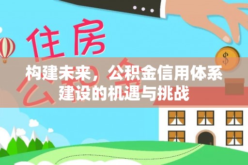 小店构建未来，公积金信用体系建设的机遇与挑战