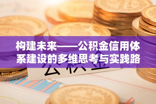 小店构建未来——公积金信用体系建设的多维思考与实践路径