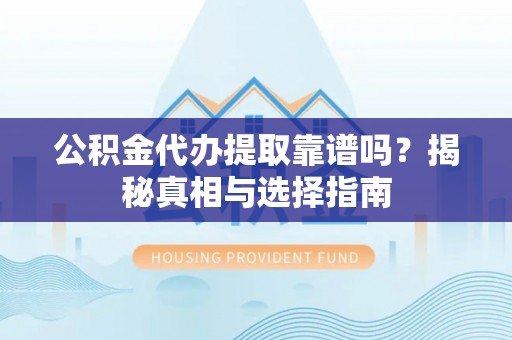 小店公积金代办提取靠谱吗？揭秘真相与选择指南