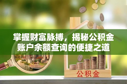 小店掌握财富脉搏，揭秘公积金账户余额查询的便捷之道