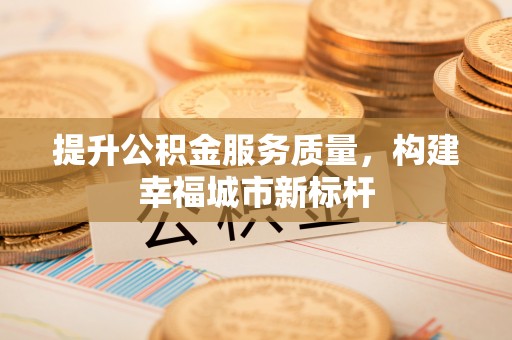 小店提升公积金服务质量，构建幸福城市新标杆