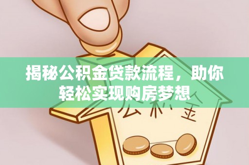 小店揭秘公积金贷款流程，助你轻松实现购房梦想