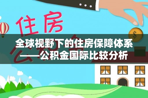 小店全球视野下的住房保障体系——公积金国际比较分析