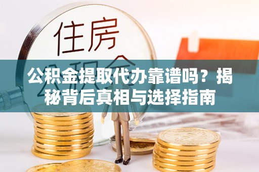 小店公积金提取代办靠谱吗？揭秘背后真相与选择指南