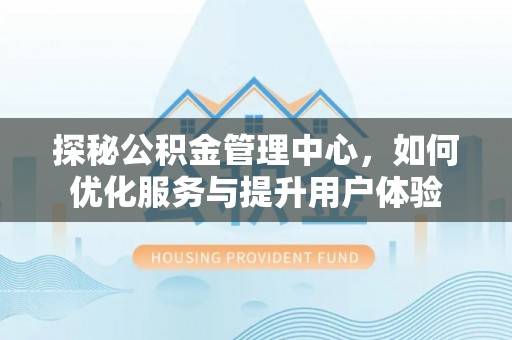 小店探秘公积金管理中心，如何优化服务与提升用户体验