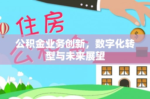 小店公积金业务创新，数字化转型与未来展望
