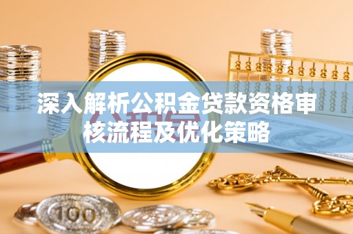 小店深入解析公积金贷款资格审核流程及优化策略