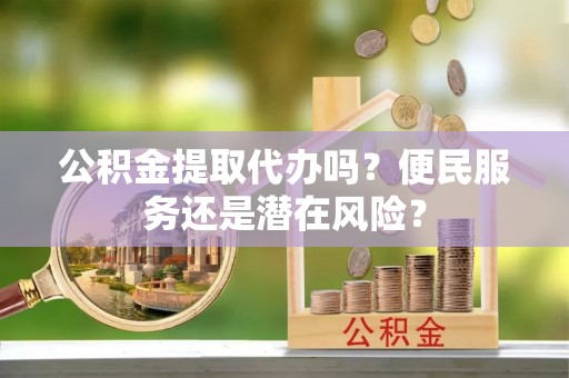 小店公积金提取代办吗？便民服务还是潜在风险？