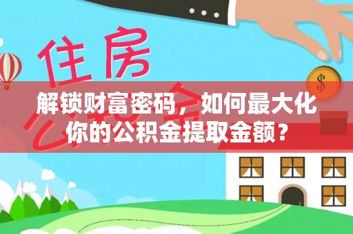 小店解锁财富密码，如何最大化你的公积金提取金额？