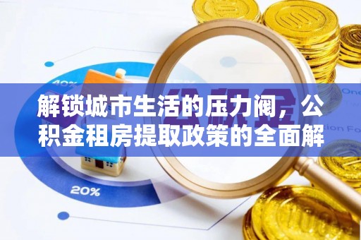 小店解锁城市生活的压力阀，公积金租房提取政策的全面解析与实践指南