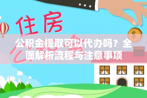 小店公积金提取可以代办吗？全面解析流程与注意事项