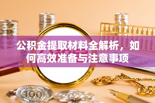 小店公积金提取材料全解析，如何高效准备与注意事项