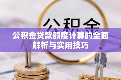 小店公积金贷款额度计算的全面解析与实用技巧