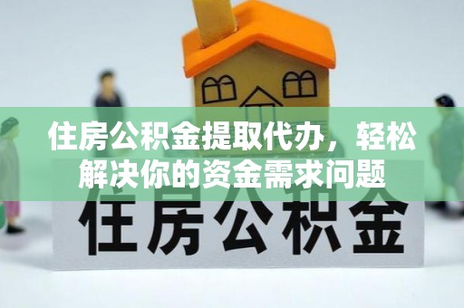 小店住房公积金提取代办，轻松解决你的资金需求问题