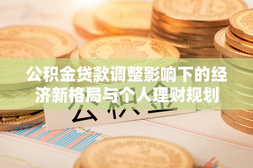 小店公积金贷款调整影响下的经济新格局与个人理财规划