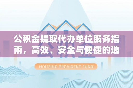 小店公积金提取代办单位服务指南，高效、安全与便捷的选择