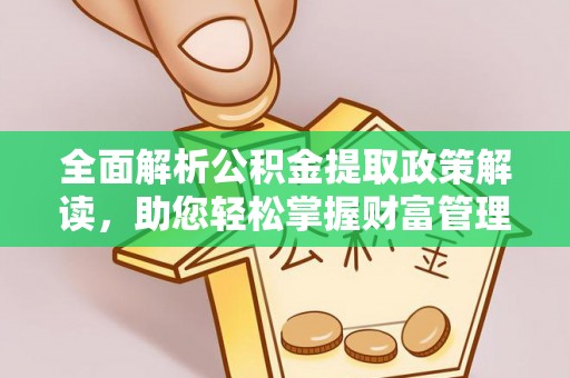 小店全面解析公积金提取政策解读，助您轻松掌握财富管理新方向