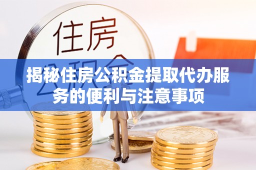 小店揭秘住房公积金提取代办服务的便利与注意事项