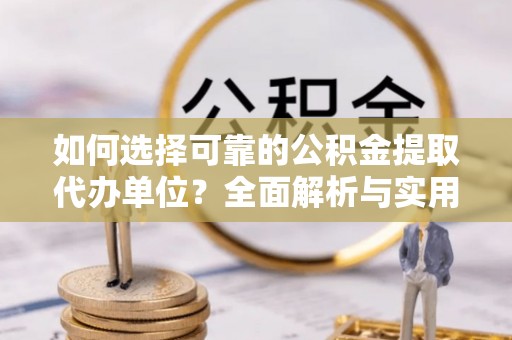 小店如何选择可靠的公积金提取代办单位？全面解析与实用指南