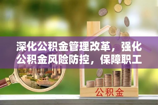 小店深化公积金管理改革，强化公积金风险防控，保障职工权益