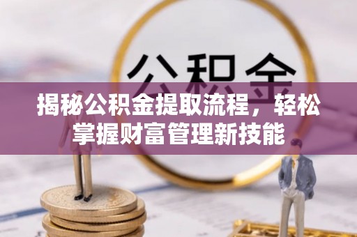 小店揭秘公积金提取流程，轻松掌握财富管理新技能