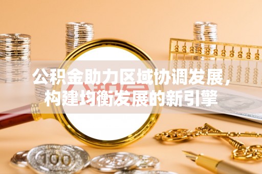 小店公积金助力区域协调发展，构建均衡发展的新引擎