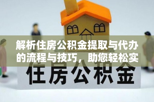 小店解析住房公积金提取与代办的流程与技巧，助您轻松实现资金流动