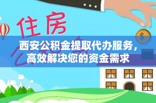 小店西安公积金提取代办服务，高效解决您的资金需求