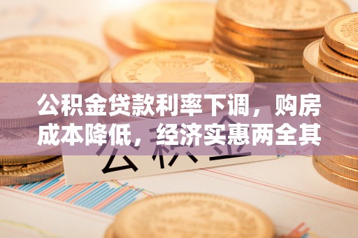 小店公积金贷款利率下调，购房成本降低，经济实惠两全其美