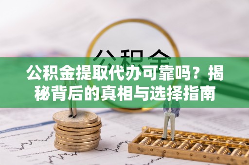 小店公积金提取代办可靠吗？揭秘背后的真相与选择指南