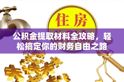 小店公积金提取材料全攻略，轻松搞定你的财务自由之路