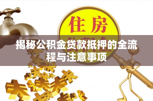 小店揭秘公积金贷款抵押的全流程与注意事项