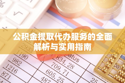 小店公积金提取代办服务的全面解析与实用指南