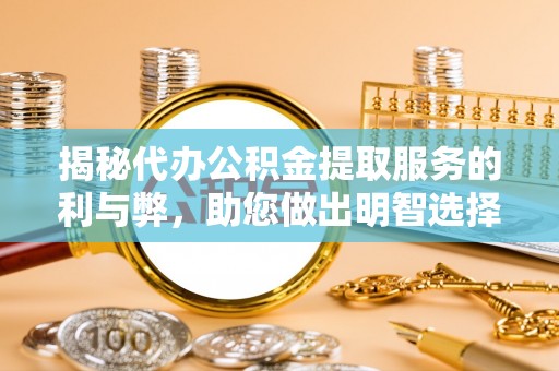 小店揭秘代办公积金提取服务的利与弊，助您做出明智选择