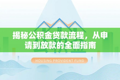 小店揭秘公积金贷款流程，从申请到放款的全面指南